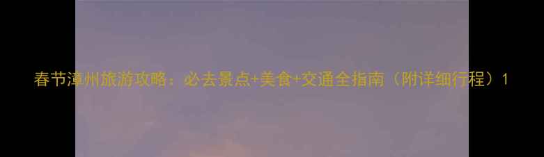 图片 春节漳州旅游攻略：必去景点+美食+交通全指南（附详细行程）1