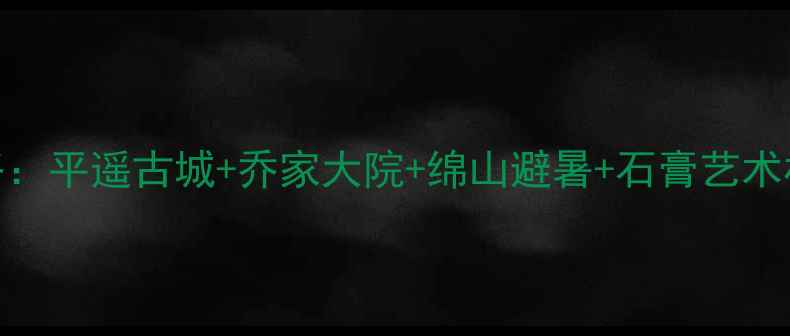 图片 晋中必去景点全攻略：平遥古城+乔家大院+绵山避暑+石膏艺术村，深度游路线推荐