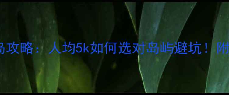 图片 普吉岛vs苏梅岛攻略：人均5k如何选对岛屿避坑！附详细行程规划2