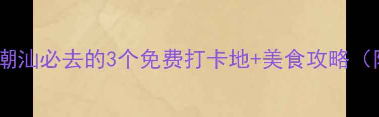 图片 普宁小众秘境！潮汕必去的3个免费打卡地+美食攻略（附隐藏路线）🌴2