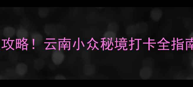 图片 普者黑舍得草场保姆级攻略！云南小众秘境打卡全指南（附交通拍照美食）2