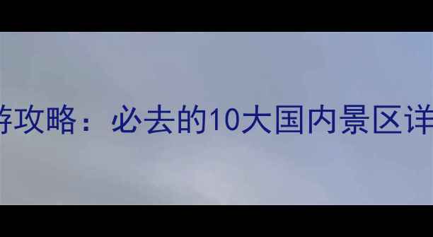 图片 景区规划与旅游攻略：必去的10大国内景区详细与设计要点1