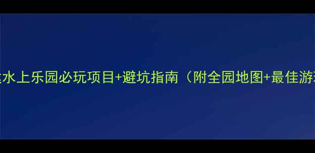 图片 景洪万达水上乐园必玩项目+避坑指南（附全园地图+最佳游玩时间）