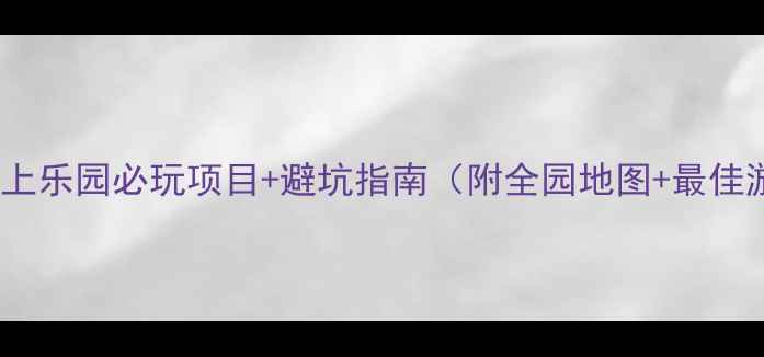 图片 景洪万达水上乐园必玩项目+避坑指南（附全园地图+最佳游玩时间）1