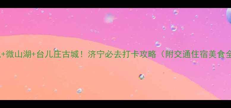 图片 曲阜三孔+微山湖+台儿庄古城！济宁必去打卡攻略（附交通住宿美食全攻略）2