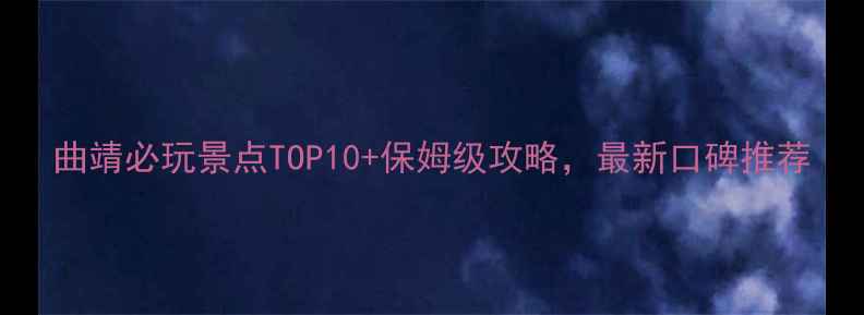 图片 曲靖必玩景点TOP10+保姆级攻略，最新口碑推荐