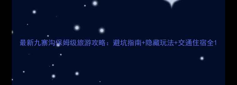图片 最新九寨沟保姆级旅游攻略：避坑指南+隐藏玩法+交通住宿全1