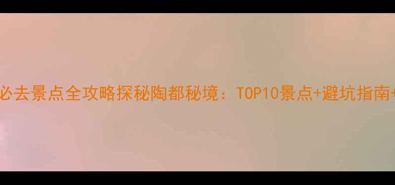 图片 最新宜兴必去景点全攻略探秘陶都秘境：TOP10景点+避坑指南+深度玩法