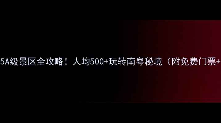 图片 最新广东省5A级景区全攻略！人均500+玩转南粤秘境（附免费门票+交通攻略）
