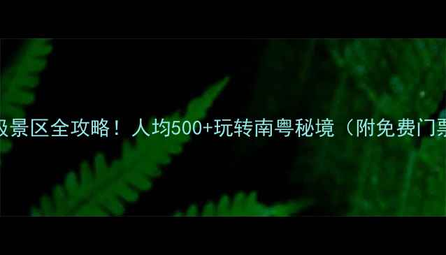 图片 最新广东省5A级景区全攻略！人均500+玩转南粤秘境（附免费门票+交通攻略）1