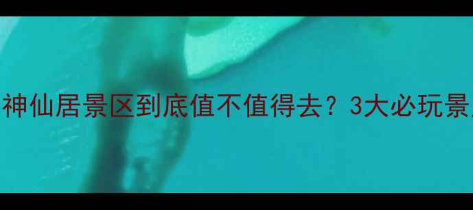 图片 最新攻略：仙居神仙居景区到底值不值得去？3大必玩景点+隐藏玩法全2