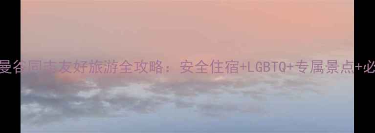 图片 最新版泰国曼谷同志友好旅游全攻略：安全住宿+LGBTQ+专属景点+必吃美食清单