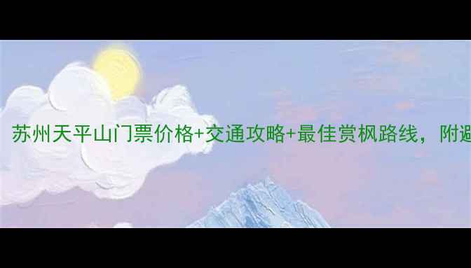 图片 最新版！苏州天平山门票价格+交通攻略+最佳赏枫路线，附避坑指南