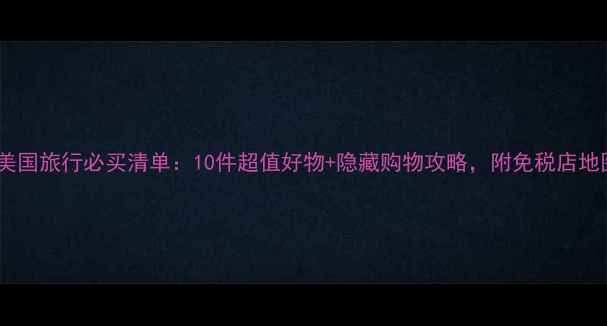 图片 最新美国旅行必买清单：10件超值好物+隐藏购物攻略，附免税店地图！2