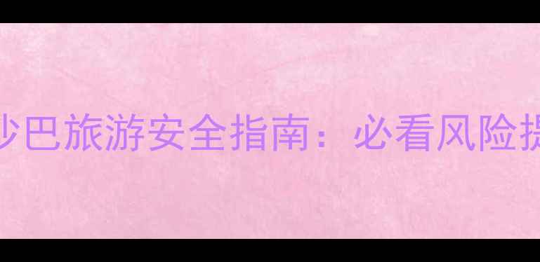 图片 最新马来西亚沙巴旅游安全指南：必看风险提示与避坑攻略