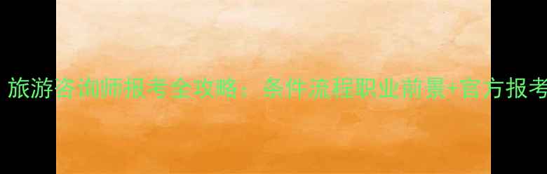 图片 最新！旅游咨询师报考全攻略：条件流程职业前景+官方报考入口2