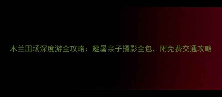 图片 木兰围场深度游全攻略：避暑亲子摄影全包，附免费交通攻略