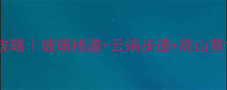图片 本溪天女山风景区避暑全攻略｜玻璃栈道+云端步道+高山草甸，解锁东北小众仙境！1