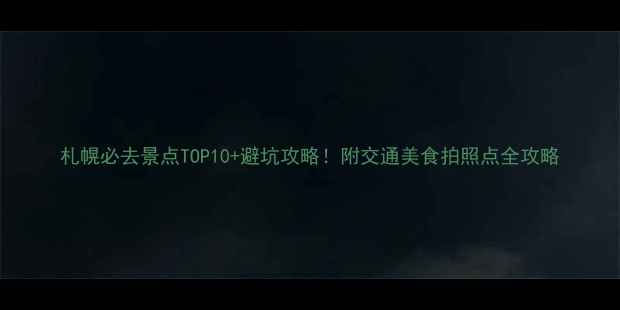 图片 札幌必去景点TOP10+避坑攻略！附交通美食拍照点全攻略