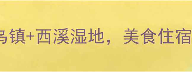 图片 杭州2天深度游攻略：西湖+乌镇+西溪湿地，美食住宿全推荐（附交通住宿清单）1