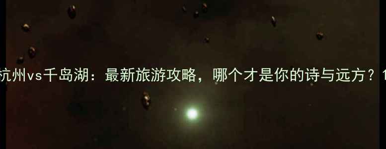 图片 杭州vs千岛湖：最新旅游攻略，哪个才是你的诗与远方？1