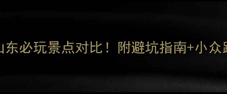 图片 杭州vs山东必玩景点对比！附避坑指南+小众路线攻略