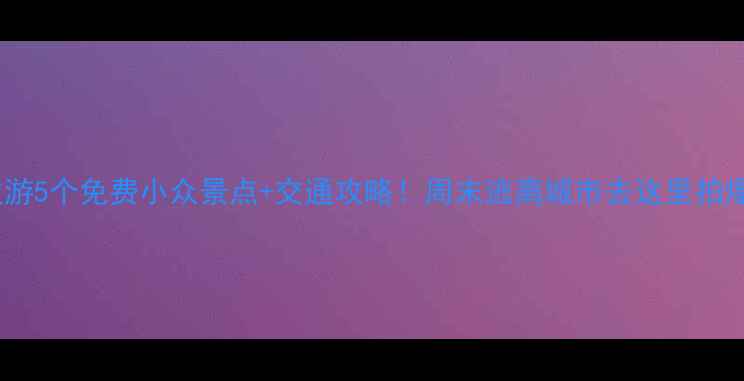 图片 杭州周边游5个免费小众景点+交通攻略！周末逃离城市去这里拍爆内存📸2