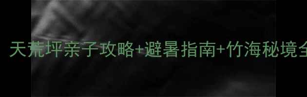 图片 杭州周边游必去！天荒坪亲子攻略+避暑指南+竹海秘境全（附交通攻略）