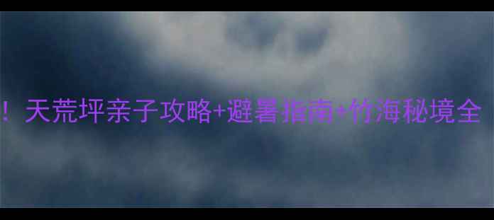 图片 杭州周边游必去！天荒坪亲子攻略+避暑指南+竹海秘境全（附交通攻略）1