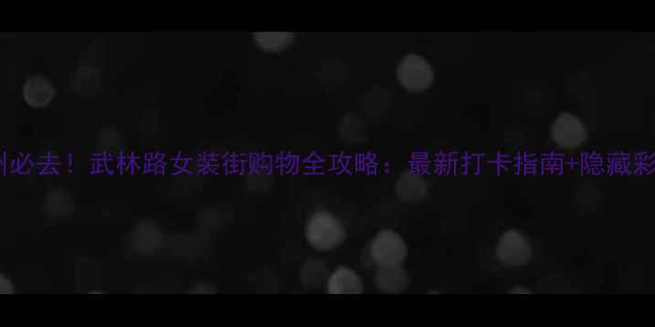 图片 杭州必去！武林路女装街购物全攻略：最新打卡指南+隐藏彩蛋1