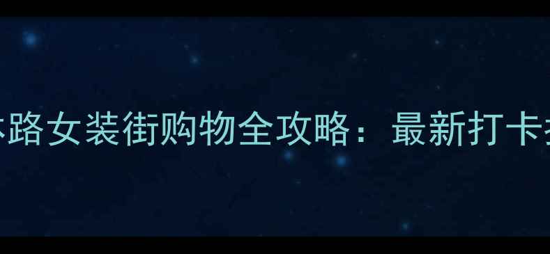图片 杭州必去！武林路女装街购物全攻略：最新打卡指南+隐藏彩蛋2