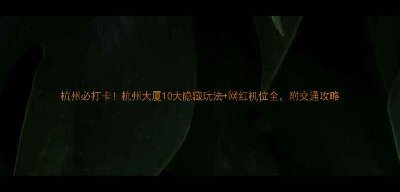 图片 杭州必打卡！杭州大厦10大隐藏玩法+网红机位全，附交通攻略