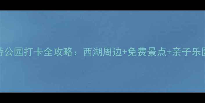 图片 杭州必游公园打卡全攻略：西湖周边+免费景点+亲子乐园TOP202