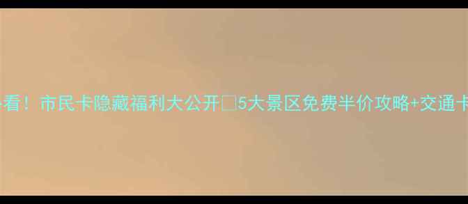 图片 杭州旅游必看！市民卡隐藏福利大公开🔥5大景区免费半价攻略+交通卡充值技巧1