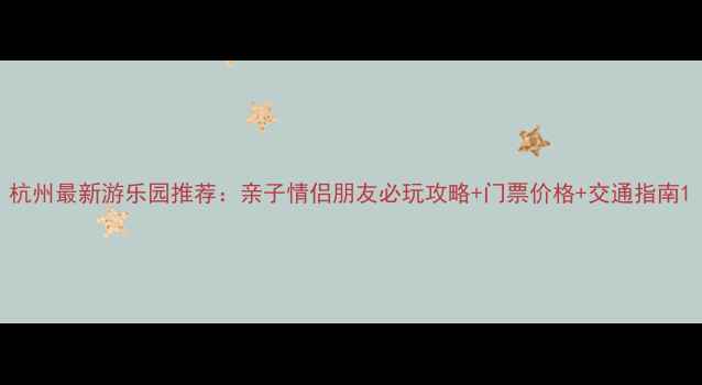 图片 杭州最新游乐园推荐：亲子情侣朋友必玩攻略+门票价格+交通指南1