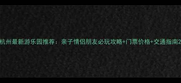 图片 杭州最新游乐园推荐：亲子情侣朋友必玩攻略+门票价格+交通指南2