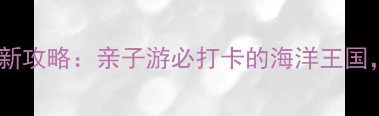图片 杭州海底世界最新攻略：亲子游必打卡的海洋王国，深度体验推荐2