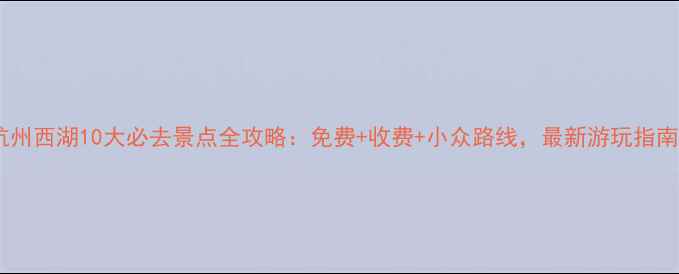 图片 杭州西湖10大必去景点全攻略：免费+收费+小众路线，最新游玩指南1