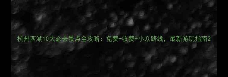 图片 杭州西湖10大必去景点全攻略：免费+收费+小众路线，最新游玩指南2