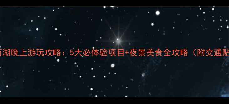 图片 杭州西湖晚上游玩攻略：5大必体验项目+夜景美食全攻略（附交通贴士）1