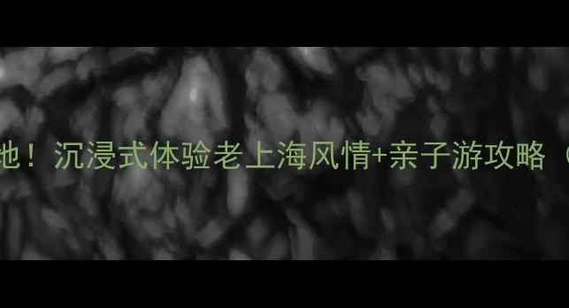 图片 松江影视基地必去打卡地！沉浸式体验老上海风情+亲子游攻略（附交通门票拍照指南）