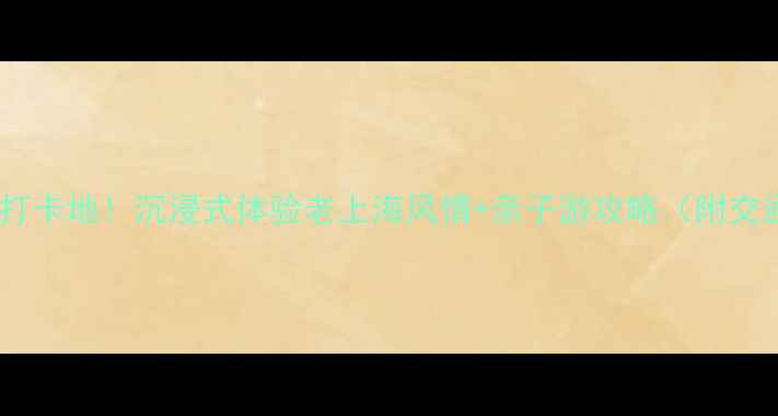 图片 松江影视基地必去打卡地！沉浸式体验老上海风情+亲子游攻略（附交通门票拍照指南）1