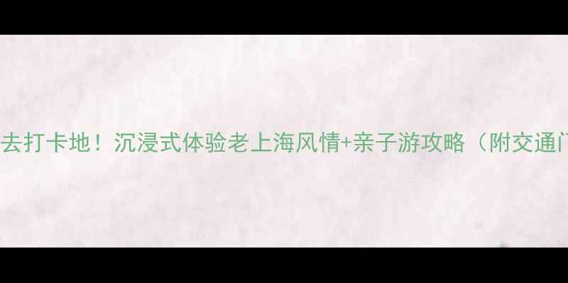 图片 松江影视基地必去打卡地！沉浸式体验老上海风情+亲子游攻略（附交通门票拍照指南）2