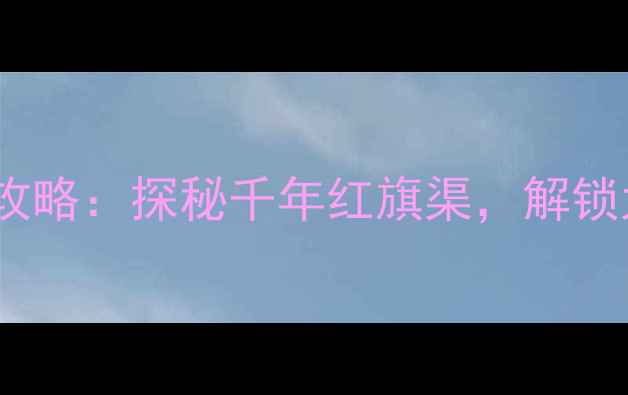 图片 林县红旗渠风景区旅游全攻略：探秘千年红旗渠，解锁太行山最震撼的人造天河1