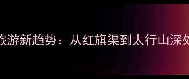 图片 林州农家乐旅游新趋势：从红旗渠到太行山深处的田园诗篇