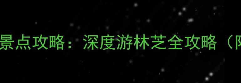 图片 林芝旅游必去十大景点攻略：深度游林芝全攻略（附交通住宿指南）1