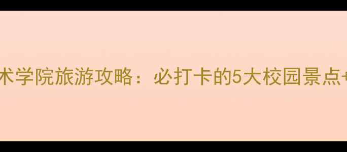 图片 标榜职业技术学院旅游攻略：必打卡的5大校园景点+深度体验全