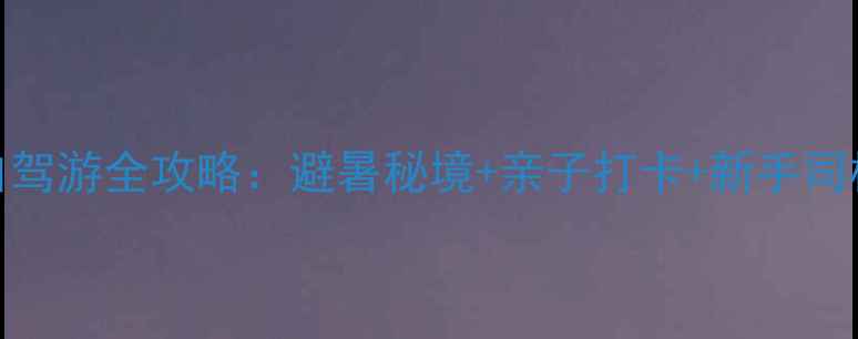 图片 核伙沟风景区自驾游全攻略：避暑秘境+亲子打卡+新手司机友好路线推荐