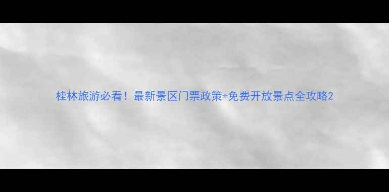 图片 桂林旅游必看！最新景区门票政策+免费开放景点全攻略2