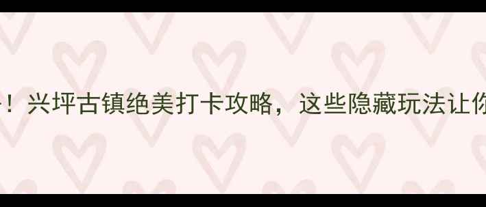 图片 桂林旅行必去！兴坪古镇绝美打卡攻略，这些隐藏玩法让你不虚此行！2